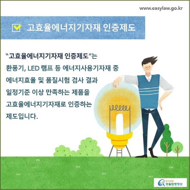 고효율에너지기자재 인증제도 “고효율에너지기자재 인증제도”는 환풍기, LED 램프 등 에너지사용기자재 중  에너지효율 및 품질시험 검사 결과 일정기준 이상 만족하는 제품을 고효율에너지기자재로 인증하는  제도입니다. 
